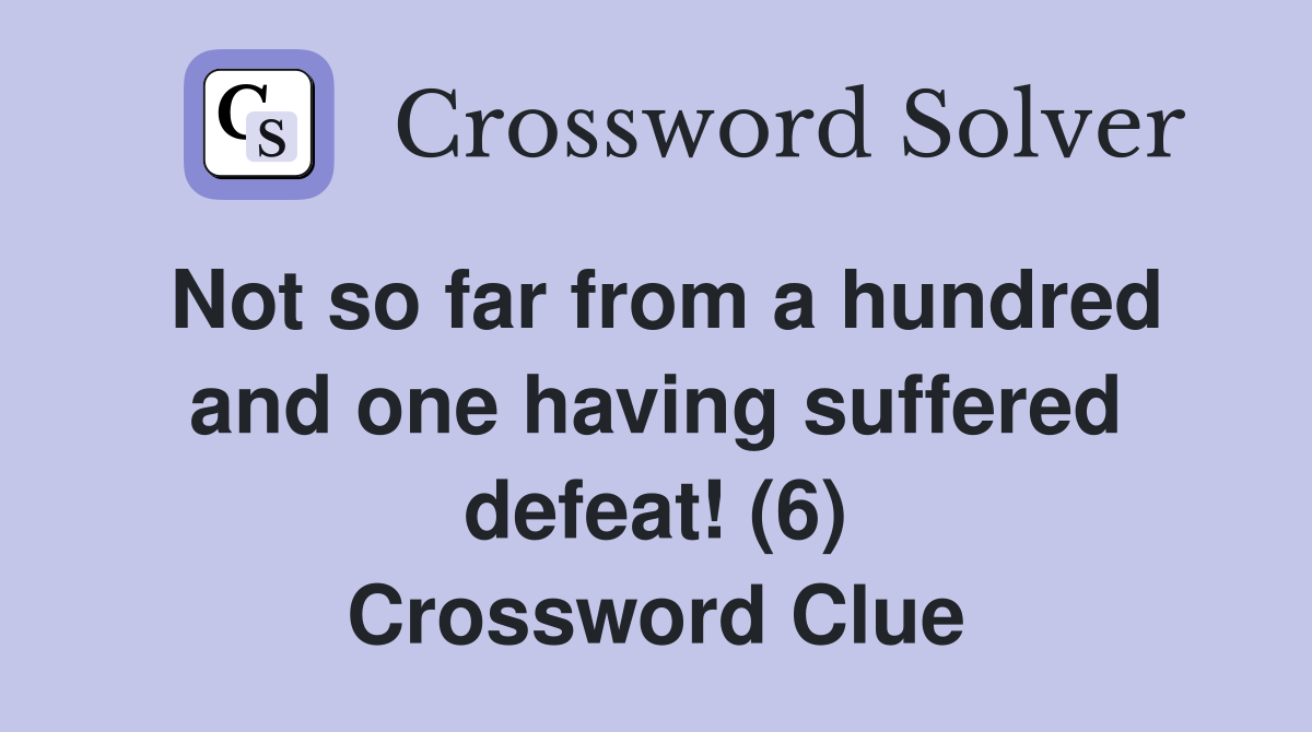 Not so far from a hundred and one having suffered defeat! (6) Crossword Clue Answers